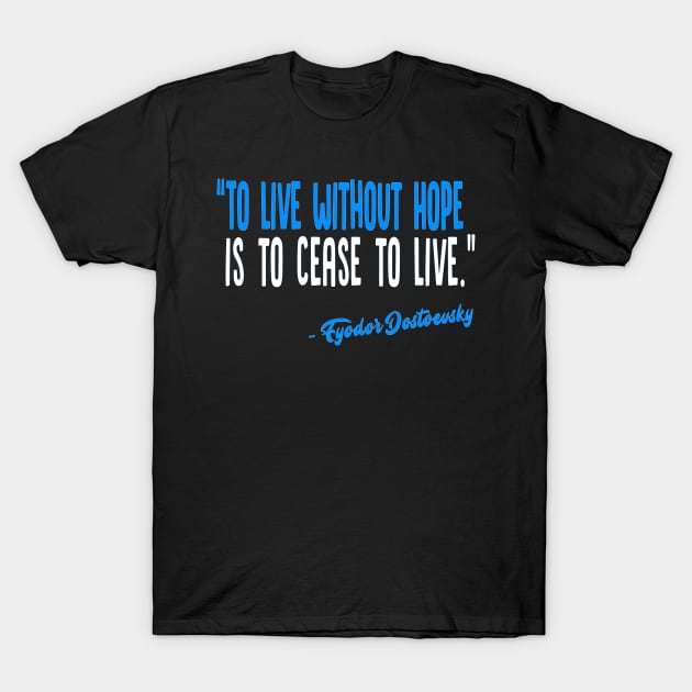 To live without Hope is to Cease to live - Fyodor Dostoevsky Inspirational Quote T-Shirt by DankFutura